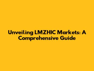 Unveiling LMZHIC Markets: A Comprehensive Guide