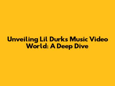 Unveiling Lil Durk's Music Video World: A Deep Dive
