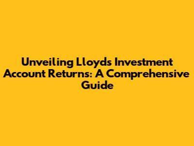 Unveiling Lloyds Investment Account Returns: A Comprehensive Guide
