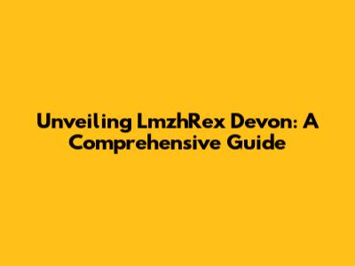 Unveiling LmzhRex Devon: A Comprehensive Guide