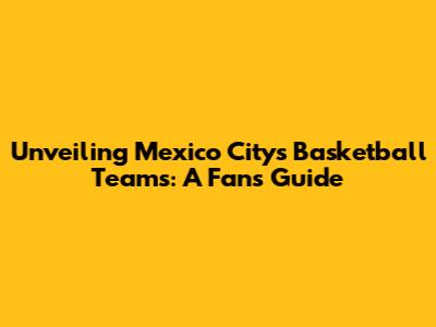 Unveiling Mexico City's Basketball Teams: A Fan's Guide