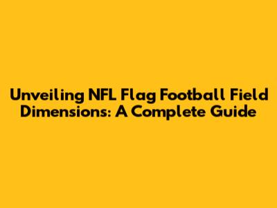 Unveiling NFL Flag Football Field Dimensions: A Complete Guide