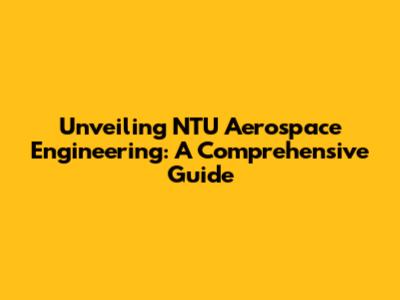 Unveiling NTU Aerospace Engineering: A Comprehensive Guide