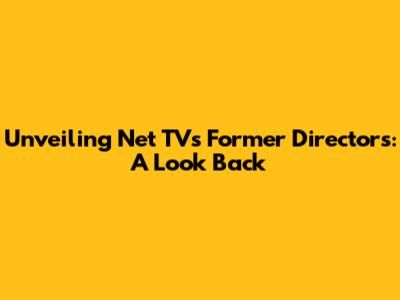 Unveiling Net TV's Former Directors: A Look Back