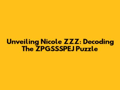 Unveiling Nicole ZZZ: Decoding The ZPGSSSPEJ Puzzle