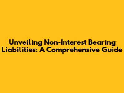 Unveiling Non-Interest Bearing Liabilities: A Comprehensive Guide