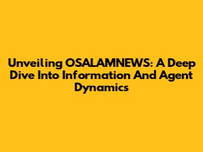Unveiling OSALAMNEWS: A Deep Dive Into Information And Agent Dynamics