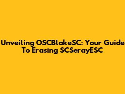 Unveiling OSCBlakeSC: Your Guide To Erasing SCSerayESC