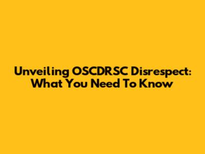 Unveiling OSCDRSC Disrespect: What You Need To Know