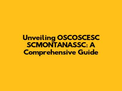Unveiling OSCOSCESC SCMONTANASSC: A Comprehensive Guide