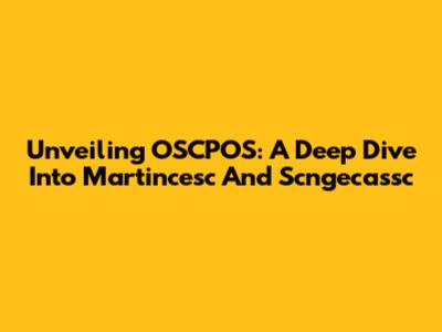 Unveiling OSCPOS: A Deep Dive Into Martincesc And Scngecassc