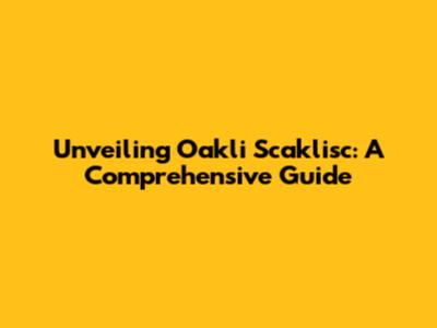 Unveiling Oakli Scaklisc: A Comprehensive Guide