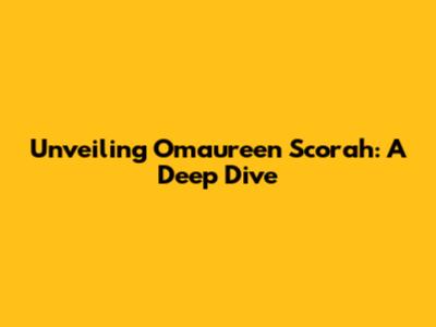 Unveiling Omaureen Scorah: A Deep Dive