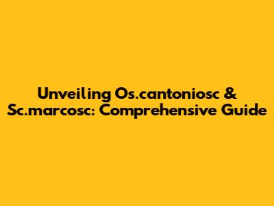 Unveiling Os.cantoniosc & Sc.marcosc: Comprehensive Guide