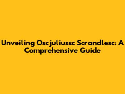 Unveiling Oscjuliussc Scrandlesc: A Comprehensive Guide