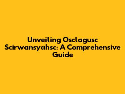 Unveiling Osclagusc Scirwansyahsc: A Comprehensive Guide
