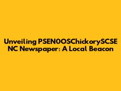 Unveiling PSEN0OSChickorySCSE NC Newspaper: A Local Beacon