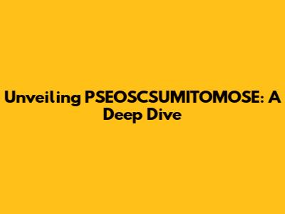 Unveiling PSEOSCSUMITOMOSE: A Deep Dive