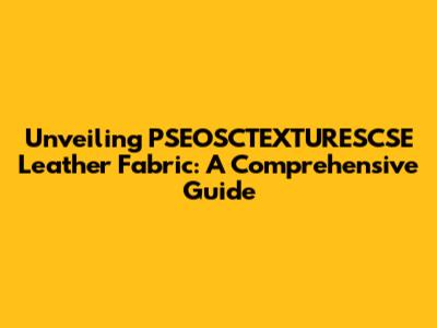 Unveiling PSEOSCTEXTURESCSE Leather Fabric: A Comprehensive Guide