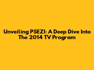 Unveiling PSEZI: A Deep Dive Into The 2014 TV Program