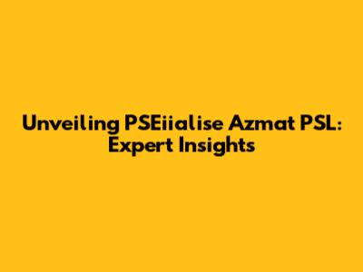 Unveiling PSEiialise Azmat PSL: Expert Insights