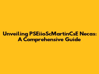 Unveiling PSEiioScMartinCsE Necas: A Comprehensive Guide