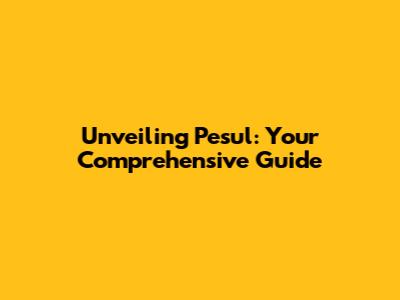 Unveiling Pesul: Your Comprehensive Guide