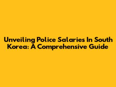 Unveiling Police Salaries In South Korea: A Comprehensive Guide