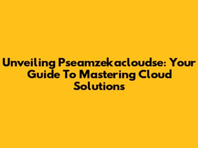 Unveiling Pseamzekacloudse: Your Guide To Mastering Cloud Solutions