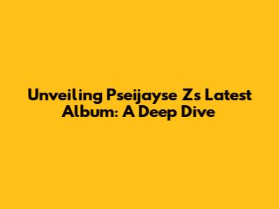 Unveiling Pseijayse Z's Latest Album: A Deep Dive