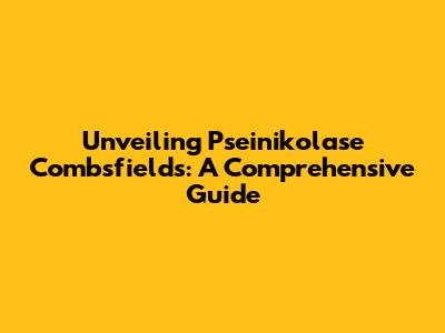 Unveiling Pseinikolase Combsfields: A Comprehensive Guide