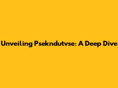 Unveiling Psekndutvse: A Deep Dive