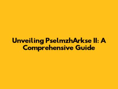 Unveiling PselmzhArkse II: A Comprehensive Guide