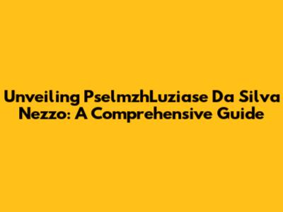 Unveiling PselmzhLuziase Da Silva Nezzo: A Comprehensive Guide