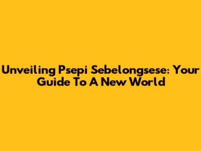 Unveiling Psepi Sebelongsese: Your Guide To A New World