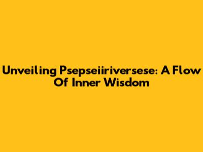 Unveiling Psepseiiriversese: A Flow Of Inner Wisdom
