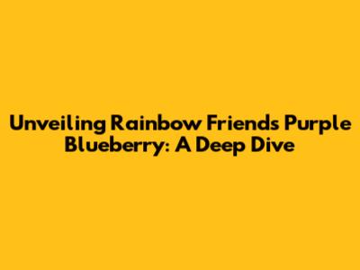 Unveiling Rainbow Friends Purple Blueberry: A Deep Dive