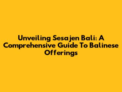 Unveiling Sesajen Bali: A Comprehensive Guide To Balinese Offerings