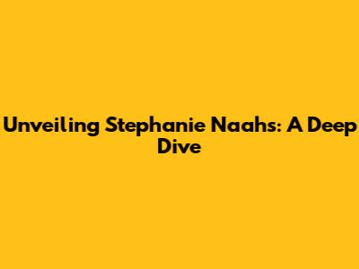 Unveiling Stephanie Naahs: A Deep Dive