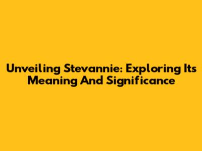 Unveiling Stevannie: Exploring Its Meaning And Significance