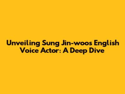 Unveiling Sung Jin-woo's English Voice Actor: A Deep Dive