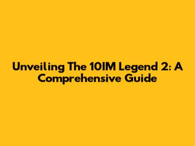 Unveiling The 10IM Legend 2: A Comprehensive Guide