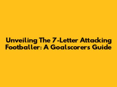 Unveiling The 7-Letter Attacking Footballer: A Goalscorer's Guide