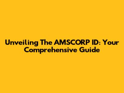 Unveiling The AMSCORP ID: Your Comprehensive Guide