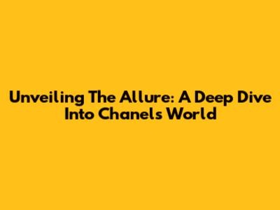 Unveiling The Allure: A Deep Dive Into Chanel's World