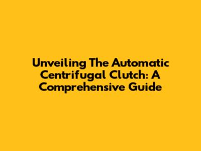 Unveiling The Automatic Centrifugal Clutch: A Comprehensive Guide