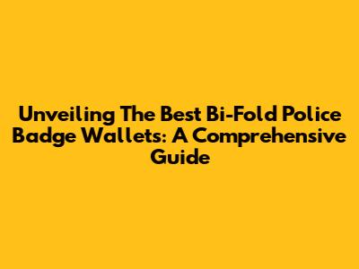 Unveiling The Best Bi-Fold Police Badge Wallets: A Comprehensive Guide