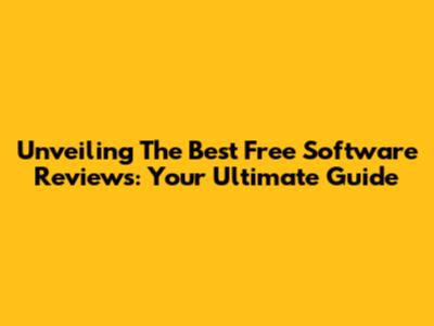 Unveiling The Best Free Software Reviews: Your Ultimate Guide