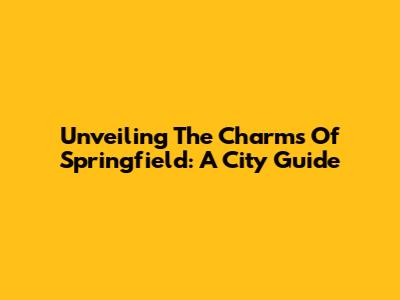 Unveiling The Charms Of Springfield: A City Guide