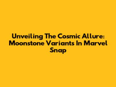 Unveiling The Cosmic Allure: Moonstone Variants In Marvel Snap